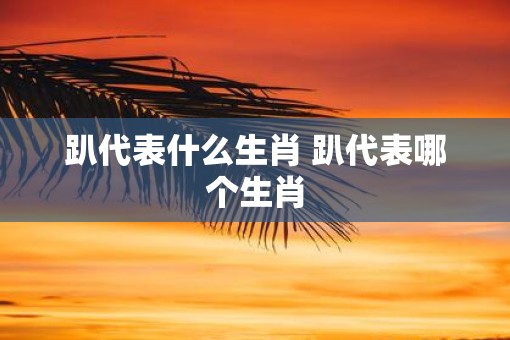 趴代表什么生肖 趴代表哪个生肖