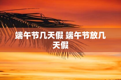 端午节几天假 端午节放几天假