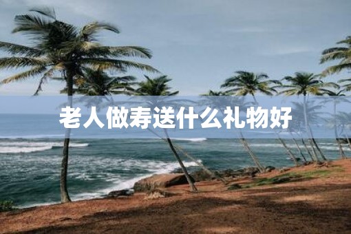 老人做寿送什么礼物好
