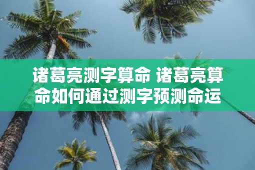 诸葛亮测字算命 诸葛亮算命如何通过测字预测命运