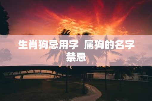 生肖狗忌用字  属狗的名字禁忌