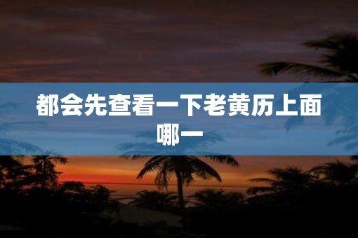 都会先查看一下老黄历上面哪一