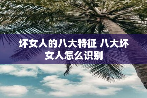 坏女人的八大特征 八大坏女人怎么识别