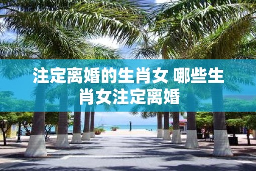 注定离婚的生肖女 哪些生肖女注定离婚