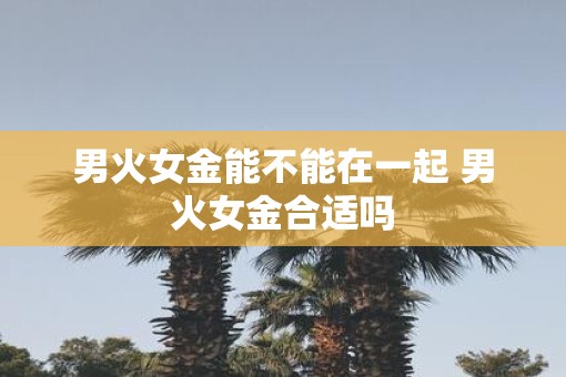 男火女金能不能在一起 男火女金合适吗