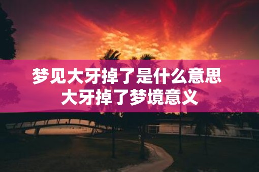 梦见大牙掉了是什么意思 大牙掉了梦境意义