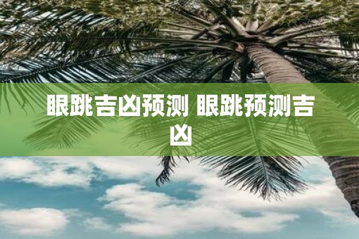 眼跳吉凶预测 眼跳预测吉凶 眼跳吉凶预测 眼跳预测吉凶
