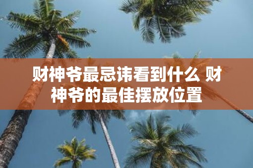 财神爷最忌讳看到什么 财神爷的最佳摆放位置