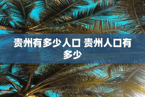 贵州有多少人口 贵州人口有多少