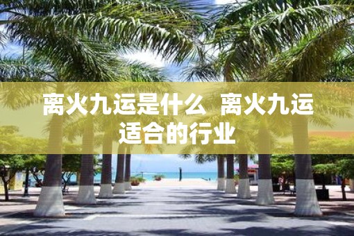 离火九运是什么  离火九运适合的行业