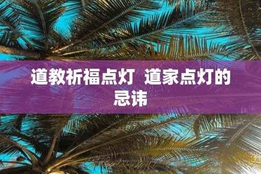 道教祈福点灯  道家点灯的忌讳