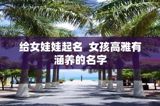 给女娃娃起名  女孩高雅有涵养的名字