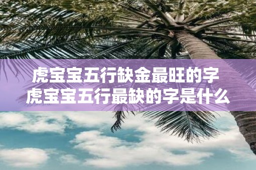 虎宝宝五行缺金最旺的字 虎宝宝五行最缺的字是什么