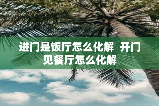 进门是饭厅怎么化解  开门见餐厅怎么化解