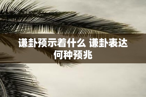 谦卦预示着什么 谦卦表达何种预兆