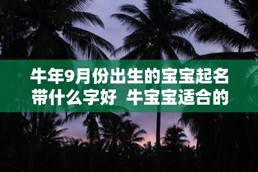 牛年9月份出生的宝宝起名带什么字好  牛宝宝适合的名字