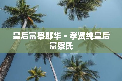 皇后富察郎华－孝贤纯皇后富察氏