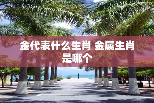 金代表什么生肖 金属生肖是哪个