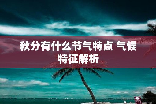 秋分有什么节气特点 气候特征解析