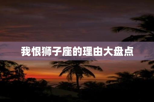 我恨狮子座的理由大盘点