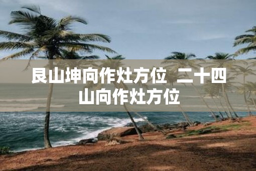 艮山坤向作灶方位  二十四山向作灶方位