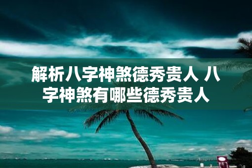 解析八字神煞德秀贵人 八字神煞有哪些德秀贵人