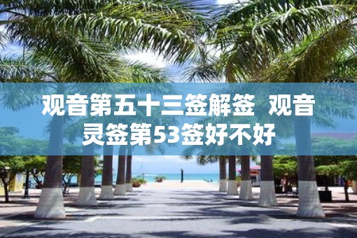 观音第五十三签解签  观音灵签第53签好不好