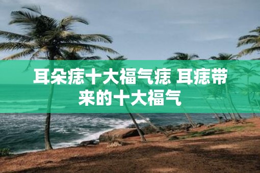 耳朵痣十大福气痣 耳痣带来的十大福气
