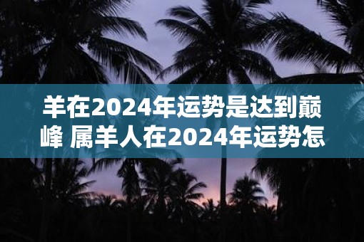 羊在2025年运势是达到巅峰 属羊人在2025年运势怎么样