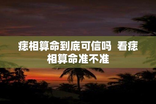 痣相算命到底可信吗  看痣相算命准不准