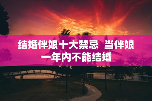 结婚伴娘十大禁忌  当伴娘一年内不能结婚