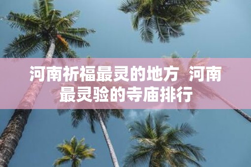 河南祈福最灵的地方  河南最灵验的寺庙排行