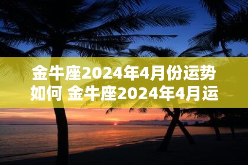 金牛座2025年4月份运势如何 金牛座2025年4月运势如何