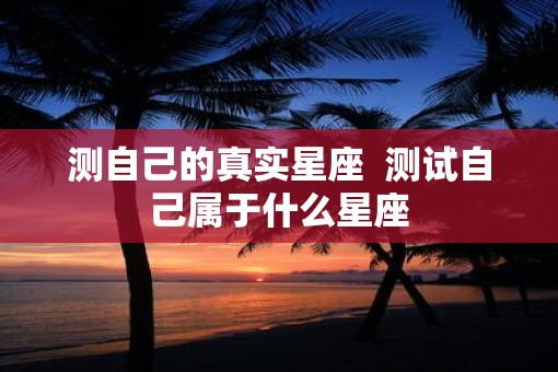 测自己的真实星座  测试自己属于什么星座