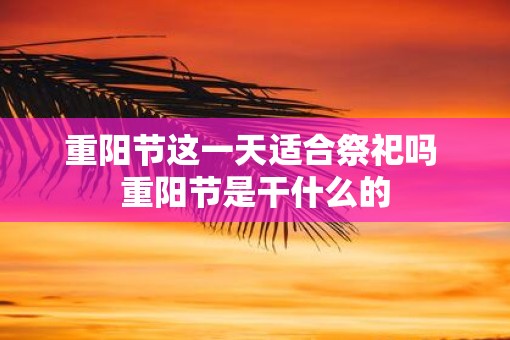 重阳节这一天适合祭祀吗 重阳节是干什么的