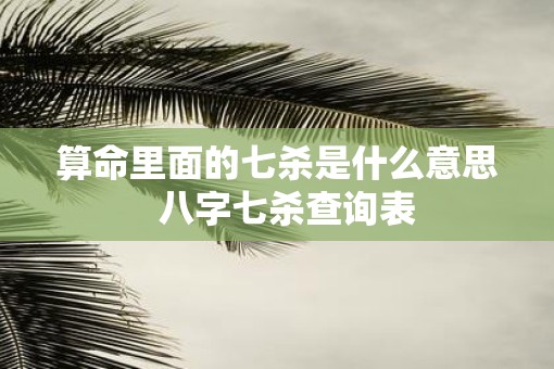 算命里面的七杀是什么意思  八字七杀查询表