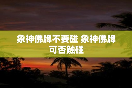 象神佛牌不要碰 象神佛牌可否触碰