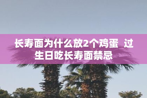 长寿面为什么放2个鸡蛋  过生日吃长寿面禁忌