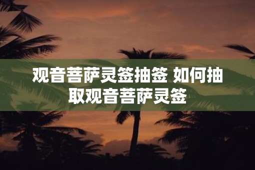 观音菩萨灵签抽签 如何抽取观音菩萨灵签