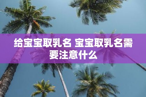 给宝宝取乳名 宝宝取乳名需要注意什么