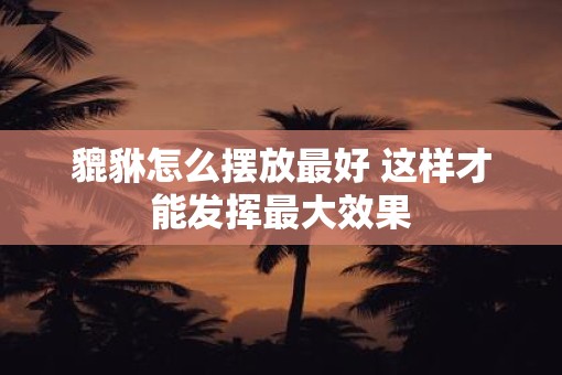 貔貅怎么摆放最好 这样才能发挥最大效果