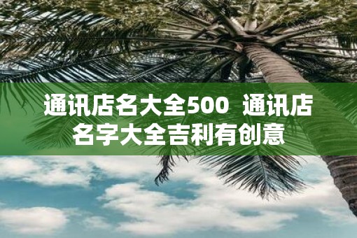 通讯店名大全500  通讯店名字大全吉利有创意