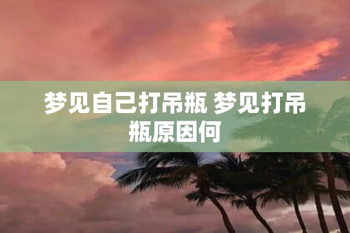 梦见自己打吊瓶 梦见打吊瓶原因何