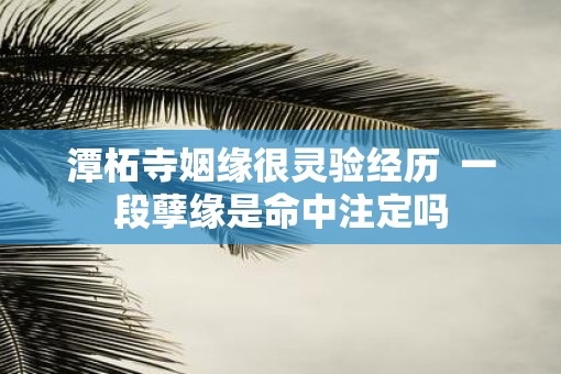 潭柘寺姻缘很灵验经历  一段孽缘是命中注定吗