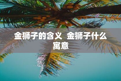金狮子的含义  金狮子什么寓意