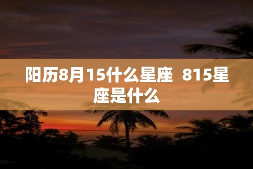 阳历8月15什么星座  815星座是什么