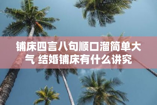 铺床四言八句顺口溜简单大气 结婚铺床有什么讲究