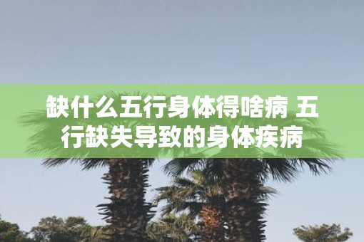缺什么五行身体得啥病 五行缺失导致的身体疾病