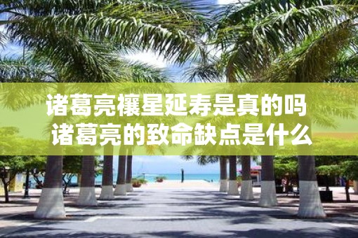 诸葛亮禳星延寿是真的吗  诸葛亮的致命缺点是什么