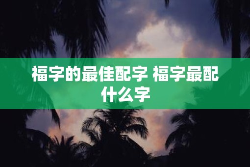 福字的最佳配字 福字最配什么字